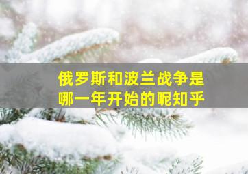 俄罗斯和波兰战争是哪一年开始的呢知乎