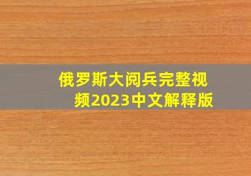 俄罗斯大阅兵完整视频2023中文解释版