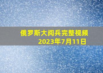 俄罗斯大阅兵完整视频2023年7月11日