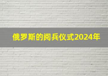 俄罗斯的阅兵仪式2024年