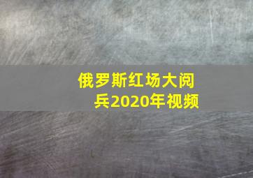 俄罗斯红场大阅兵2020年视频