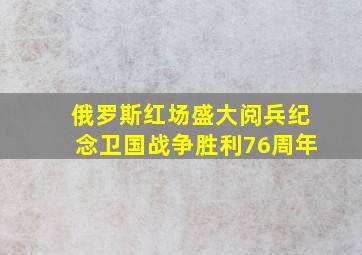 俄罗斯红场盛大阅兵纪念卫国战争胜利76周年