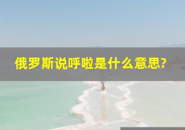 俄罗斯说呼啦是什么意思?