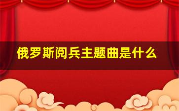 俄罗斯阅兵主题曲是什么