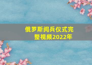 俄罗斯阅兵仪式完整视频2022年