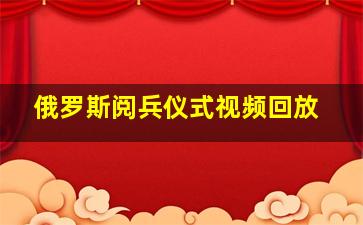 俄罗斯阅兵仪式视频回放