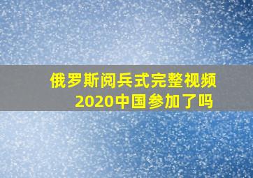 俄罗斯阅兵式完整视频2020中国参加了吗