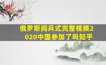 俄罗斯阅兵式完整视频2020中国参加了吗知乎