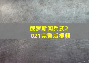 俄罗斯阅兵式2021完整版视频