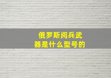 俄罗斯阅兵武器是什么型号的