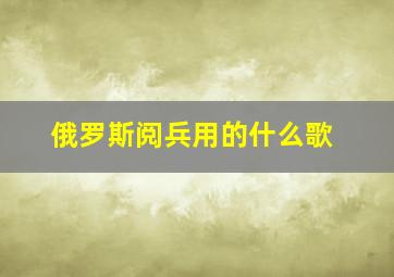 俄罗斯阅兵用的什么歌