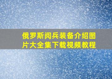 俄罗斯阅兵装备介绍图片大全集下载视频教程