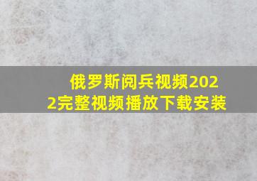 俄罗斯阅兵视频2022完整视频播放下载安装