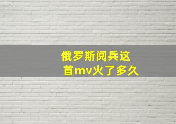 俄罗斯阅兵这首mv火了多久