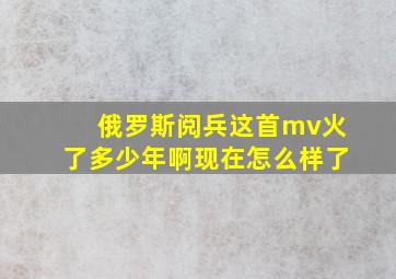 俄罗斯阅兵这首mv火了多少年啊现在怎么样了