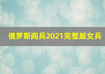 俄罗斯阅兵2021完整版女兵