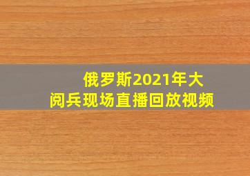 俄罗斯2021年大阅兵现场直播回放视频