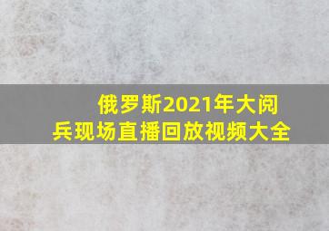 俄罗斯2021年大阅兵现场直播回放视频大全