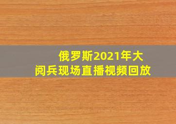 俄罗斯2021年大阅兵现场直播视频回放