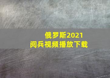 俄罗斯2021阅兵视频播放下载