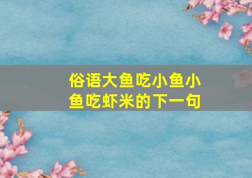 俗语大鱼吃小鱼小鱼吃虾米的下一句