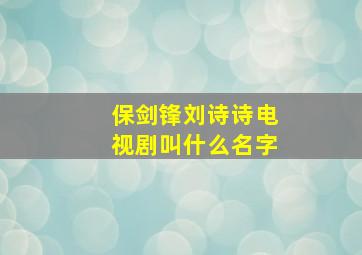 保剑锋刘诗诗电视剧叫什么名字