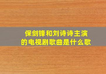 保剑锋和刘诗诗主演的电视剧歌曲是什么歌