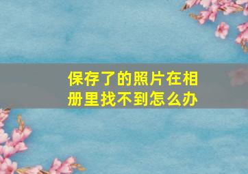 保存了的照片在相册里找不到怎么办