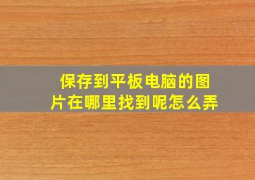 保存到平板电脑的图片在哪里找到呢怎么弄