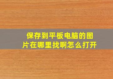 保存到平板电脑的图片在哪里找啊怎么打开