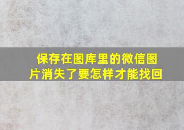 保存在图库里的微信图片消失了要怎样才能找回