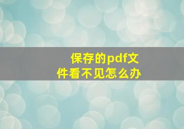 保存的pdf文件看不见怎么办