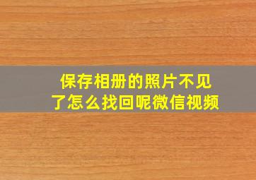 保存相册的照片不见了怎么找回呢微信视频