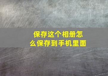 保存这个相册怎么保存到手机里面