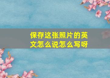 保存这张照片的英文怎么说怎么写呀