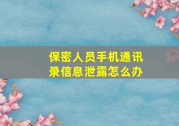 保密人员手机通讯录信息泄露怎么办