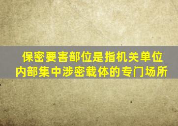 保密要害部位是指机关单位内部集中涉密载体的专门场所