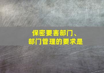 保密要害部门、部门管理的要求是