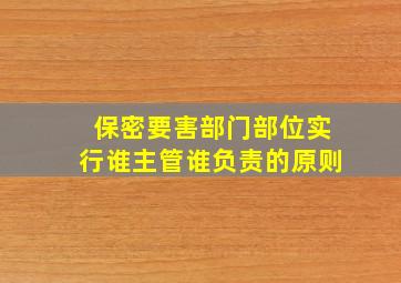 保密要害部门部位实行谁主管谁负责的原则