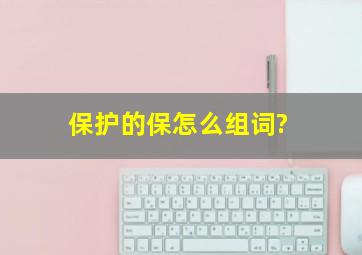 保护的保怎么组词?