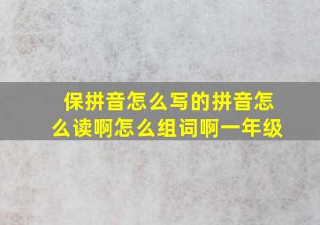 保拼音怎么写的拼音怎么读啊怎么组词啊一年级