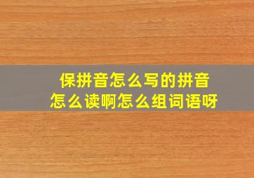 保拼音怎么写的拼音怎么读啊怎么组词语呀