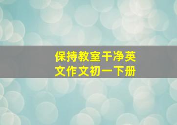 保持教室干净英文作文初一下册