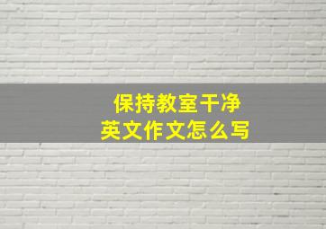 保持教室干净英文作文怎么写