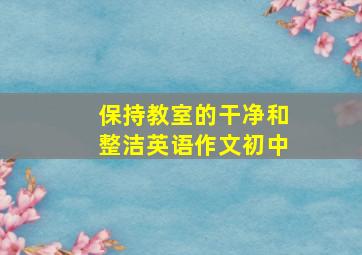 保持教室的干净和整洁英语作文初中