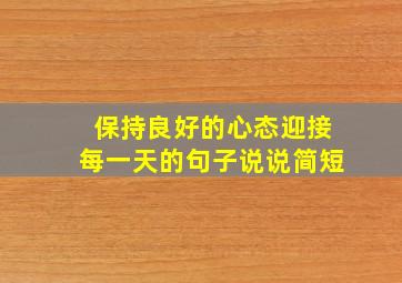 保持良好的心态迎接每一天的句子说说简短