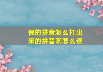 保的拼音怎么打出来的拼音啊怎么读