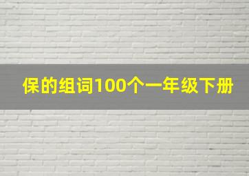 保的组词100个一年级下册