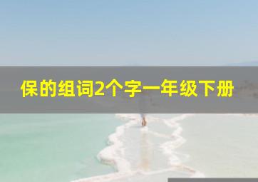 保的组词2个字一年级下册