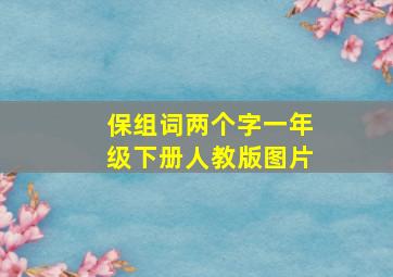 保组词两个字一年级下册人教版图片